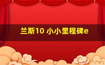 兰斯10 小小里程碑e